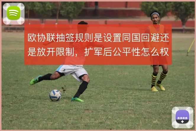 欧协联抽签规则是设置同国回避还是放开限制，扩军后公平性怎么权衡