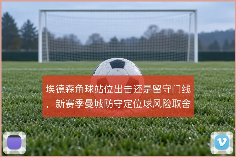 埃德森角球站位出击还是留守门线，新赛季曼城防守定位球风险取舍