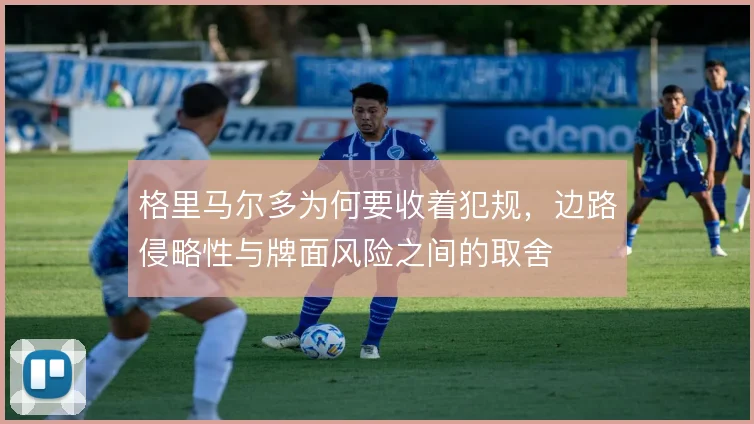 格里马尔多为何要收着犯规,边路侵略性与牌面风险之间的取舍