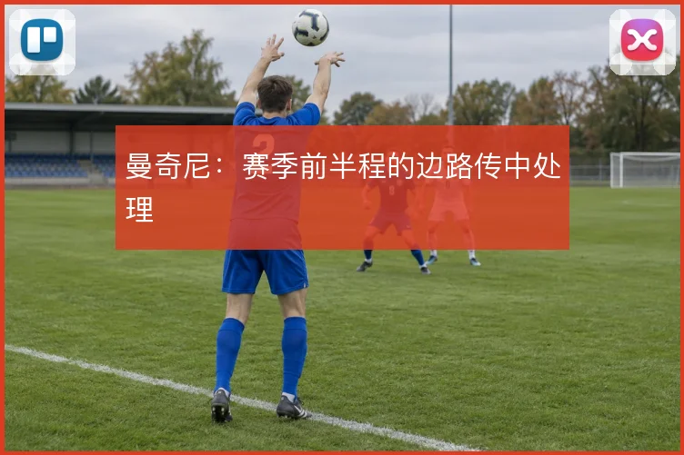 曼奇尼：赛季前半程的边路传中处理