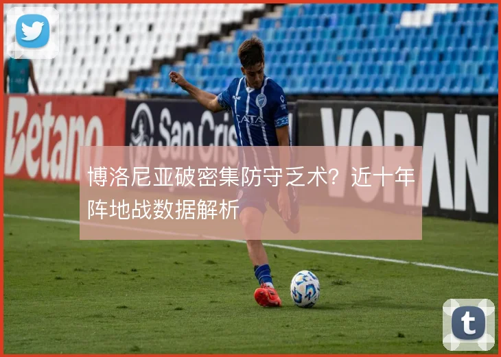 博洛尼亚破密集防守乏术?近十年阵地战数据解析