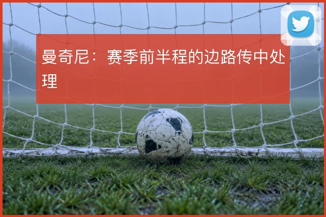 曼奇尼：赛季前半程的边路传中处理