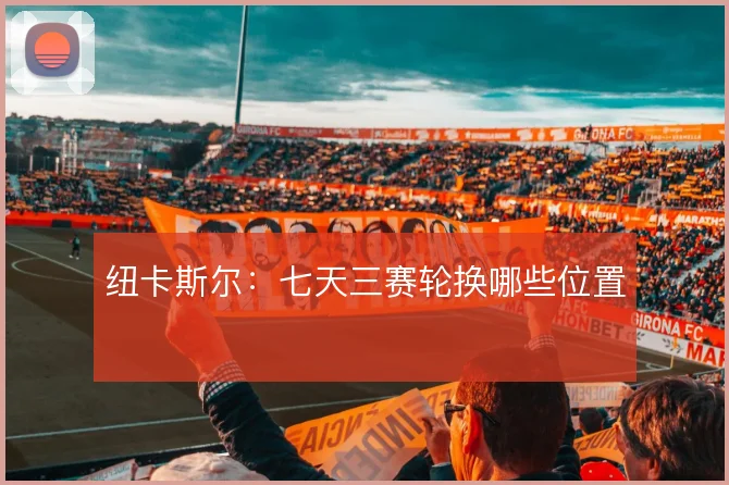 纽卡斯尔:七天三赛轮换哪些位置
