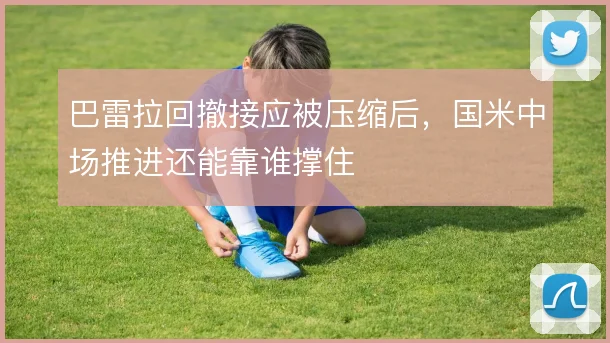 巴雷拉回撤接应被压缩后，国米中场推进还能靠谁撑住
