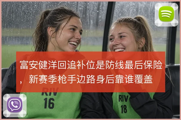 富安健洋回追补位是防线最后保险，新赛季枪手边路身后靠谁覆盖