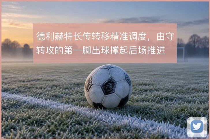 德利赫特长传转移精准调度，由守转攻的第一脚出球撑起后场推进