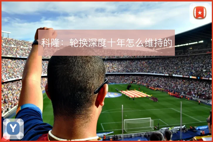科隆：轮换深度十年怎么维持的