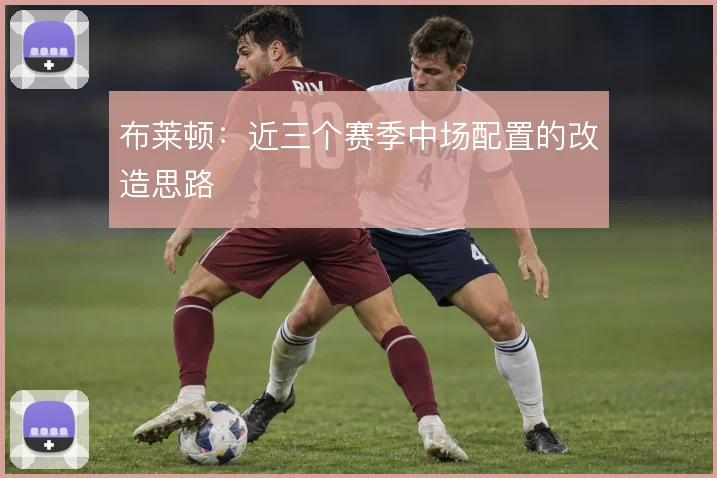 布莱顿：近三个赛季中场配置的改造思路