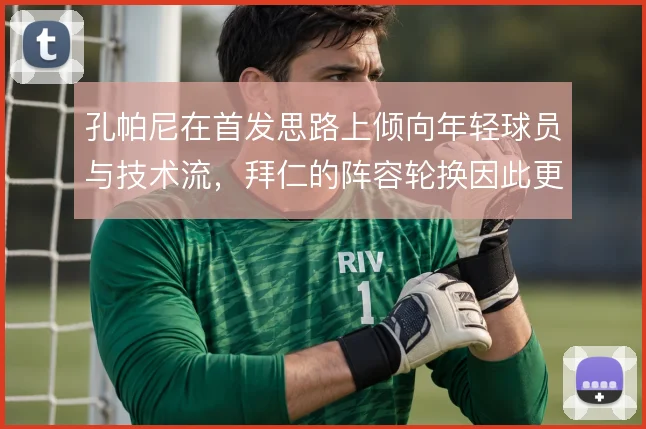 孔帕尼在首发思路上倾向年轻球员与技术流，拜仁的阵容轮换因此更具弹性