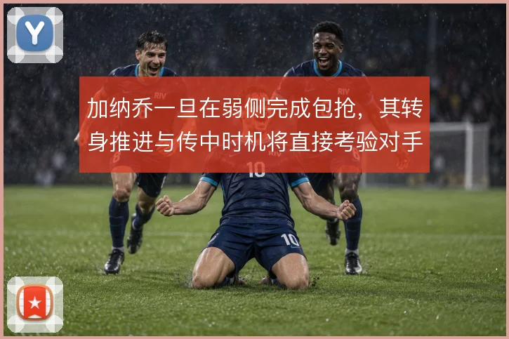 加纳乔一旦在弱侧完成包抢,其转身推进与传中时机将直接考验对手防线轮转