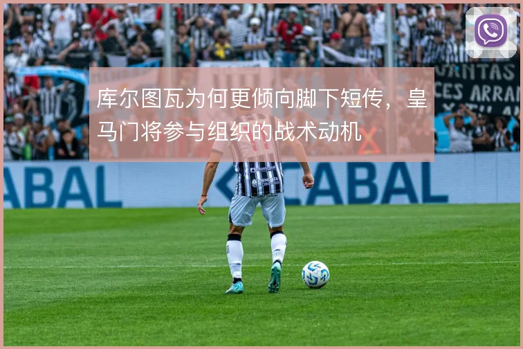 库尔图瓦为何更倾向脚下短传，皇马门将参与组织的战术动机