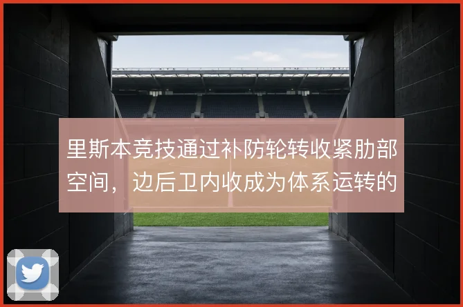 里斯本竞技通过补防轮转收紧肋部空间，边后卫内收成为体系运转的隐藏支点