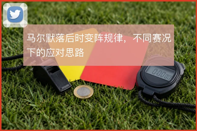 马尔默落后时变阵规律,不同赛况下的应对思路