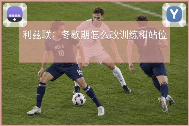 利兹联:冬歇期怎么改训练和站位