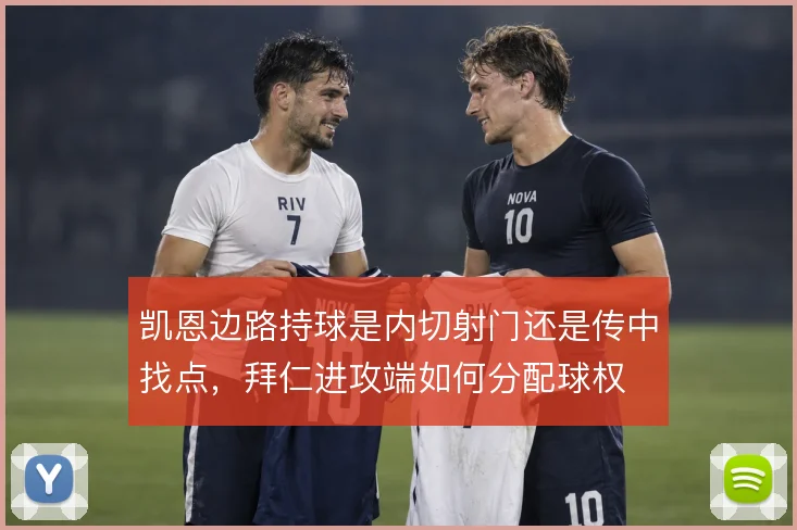凯恩边路持球是内切射门还是传中找点，拜仁进攻端如何分配球权