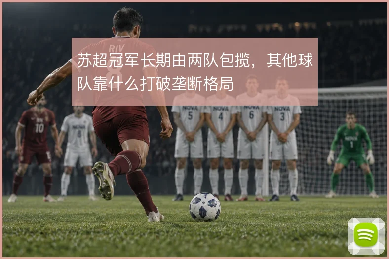 苏超冠军长期由两队包揽，其他球队靠什么打破垄断格局
