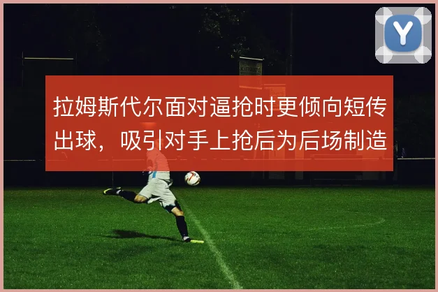 拉姆斯代尔面对逼抢时更倾向短传出球，吸引对手上抢后为后场制造出球空档
