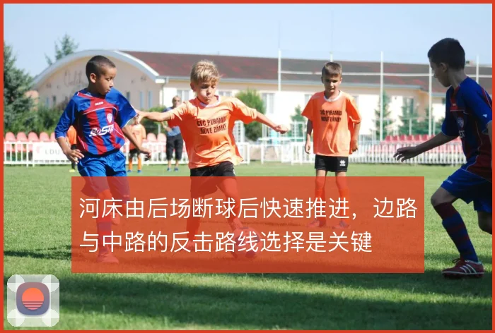 河床由后场断球后快速推进，边路与中路的反击路线选择是关键