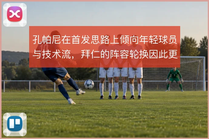 孔帕尼在首发思路上倾向年轻球员与技术流，拜仁的阵容轮换因此更具弹性