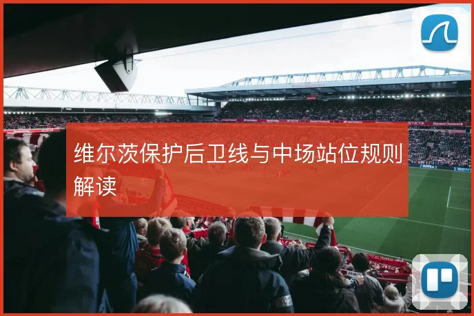 维尔茨保护后卫线与中场站位规则解读