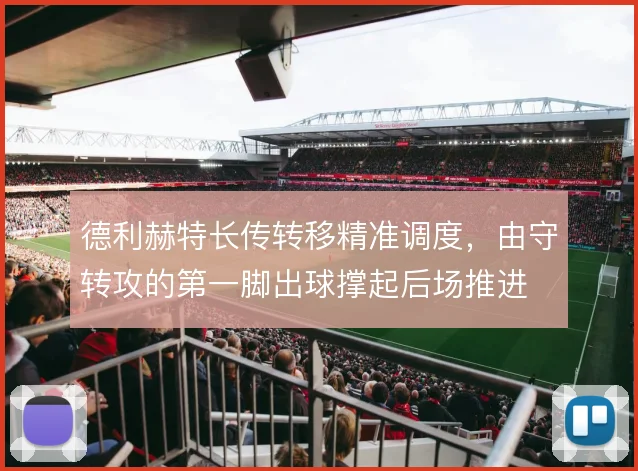 德利赫特长传转移精准调度，由守转攻的第一脚出球撑起后场推进