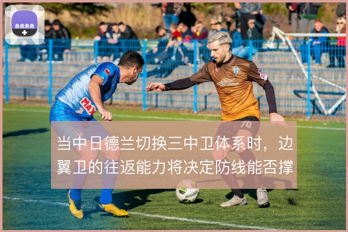 当中日德兰切换三中卫体系时，边翼卫的往返能力将决定防线能否撑住宽度