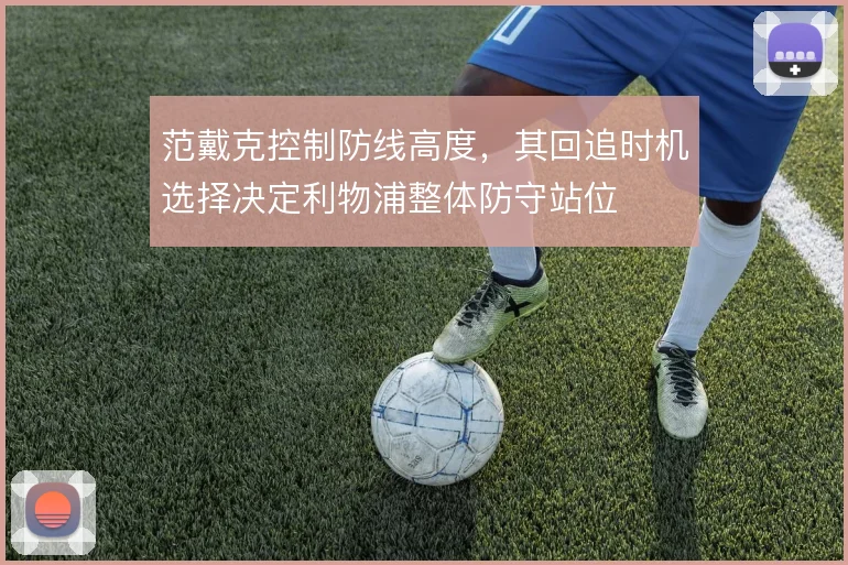 范戴克控制防线高度，其回追时机选择决定利物浦整体防守站位