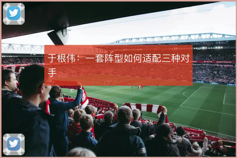 于根伟：一套阵型如何适配三种对手