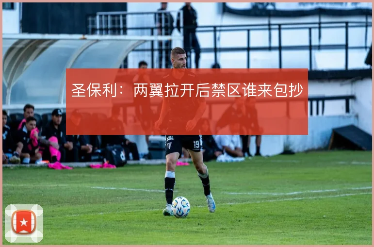 圣保利：两翼拉开后禁区谁来包抄