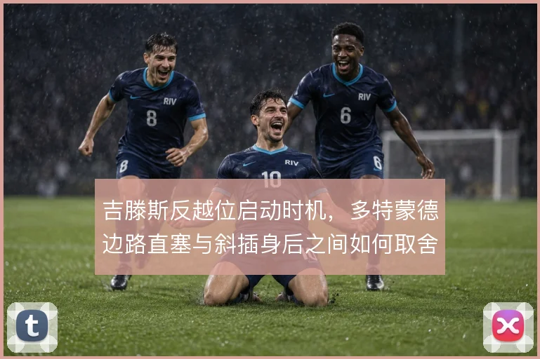 吉滕斯反越位启动时机，多特蒙德边路直塞与斜插身后之间如何取舍