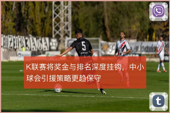 K联赛将奖金与排名深度挂钩,中小球会引援策略更趋保守