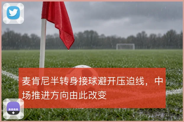 麦肯尼半转身接球避开压迫线，中场推进方向由此改变