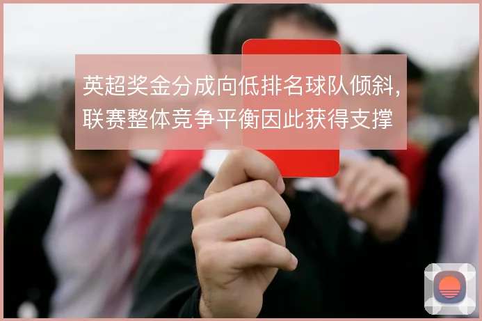 英超奖金分成向低排名球队倾斜,联赛整体竞争平衡因此获得支撑