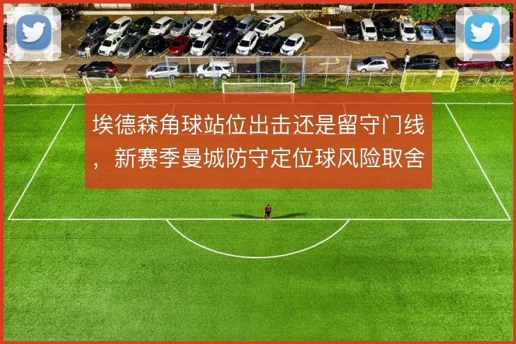 埃德森角球站位出击还是留守门线，新赛季曼城防守定位球风险取舍