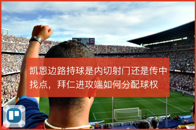 凯恩边路持球是内切射门还是传中找点，拜仁进攻端如何分配球权