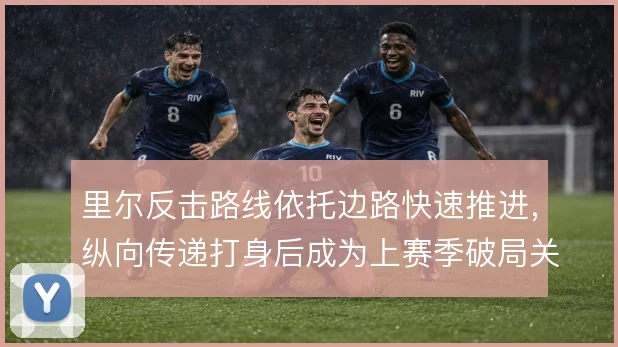 里尔反击路线依托边路快速推进,纵向传递打身后成为上赛季破局关键