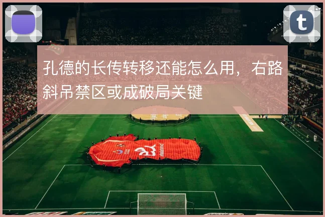 孔德的长传转移还能怎么用，右路斜吊禁区或成破局关键