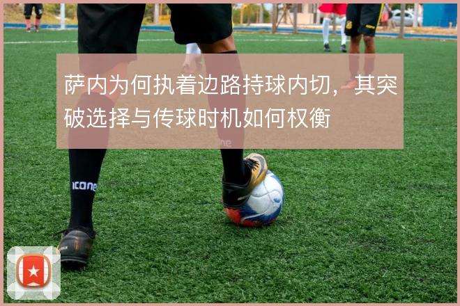 萨内为何执着边路持球内切，其突破选择与传球时机如何权衡