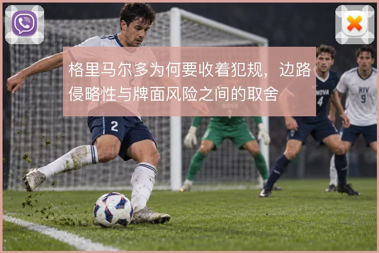 格里马尔多为何要收着犯规,边路侵略性与牌面风险之间的取舍