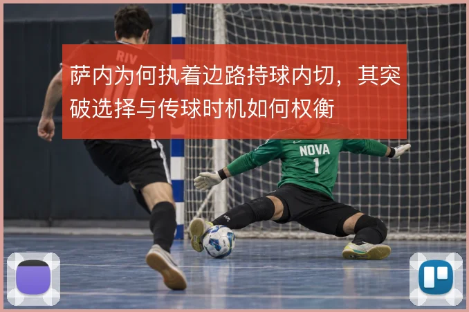 萨内为何执着边路持球内切,其突破选择与传球时机如何权衡