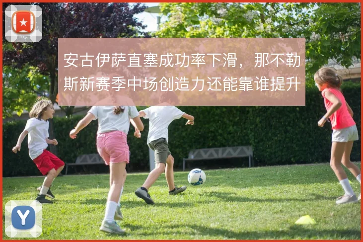 安古伊萨直塞成功率下滑，那不勒斯新赛季中场创造力还能靠谁提升