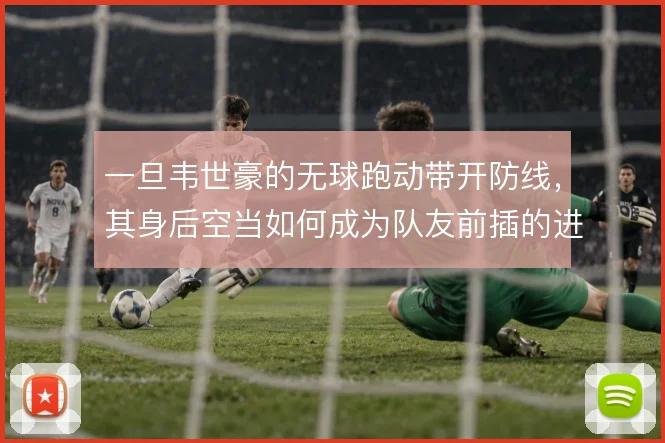 一旦韦世豪的无球跑动带开防线,其身后空当如何成为队友前插的进攻通道