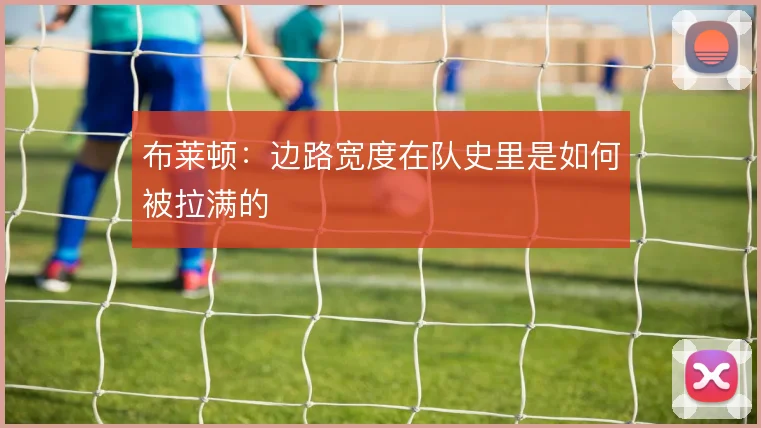 布莱顿：边路宽度在队史里是如何被拉满的
