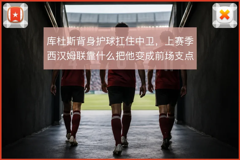 库杜斯背身护球扛住中卫，上赛季西汉姆联靠什么把他变成前场支点