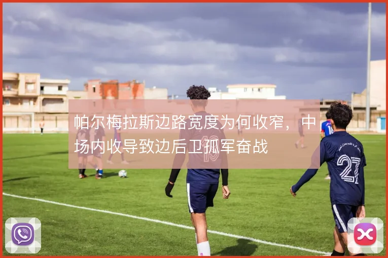 帕尔梅拉斯边路宽度为何收窄,中场内收导致边后卫孤军奋战