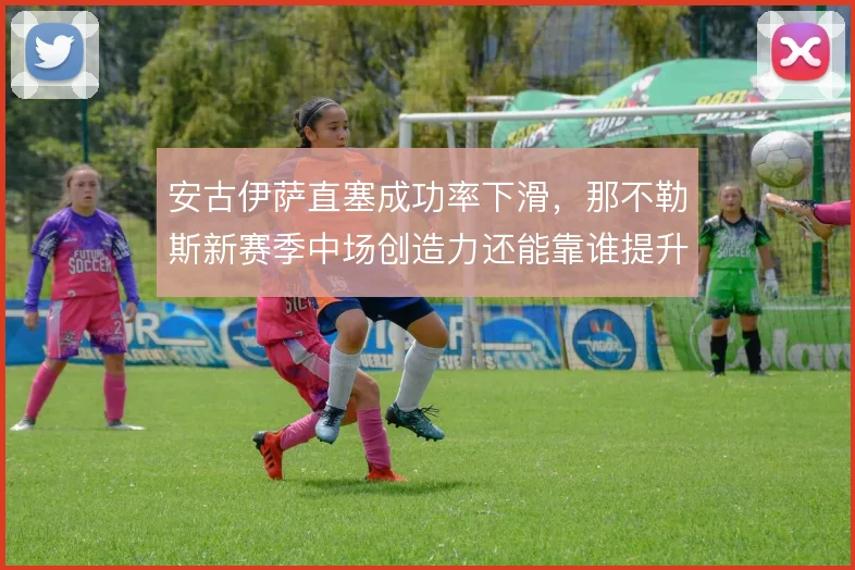 安古伊萨直塞成功率下滑，那不勒斯新赛季中场创造力还能靠谁提升