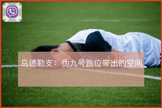 乌德勒支：伪九号跑位带出的空间