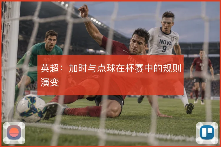 英超：加时与点球在杯赛中的规则演变