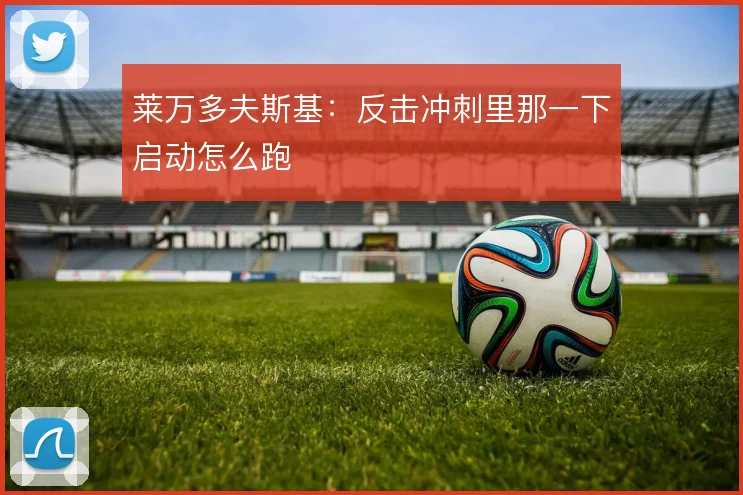 莱万多夫斯基：反击冲刺里那一下启动怎么跑