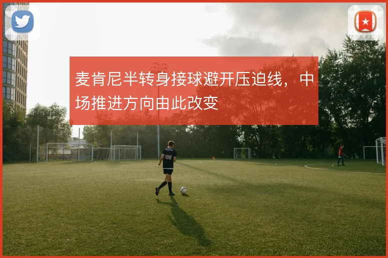 麦肯尼半转身接球避开压迫线，中场推进方向由此改变